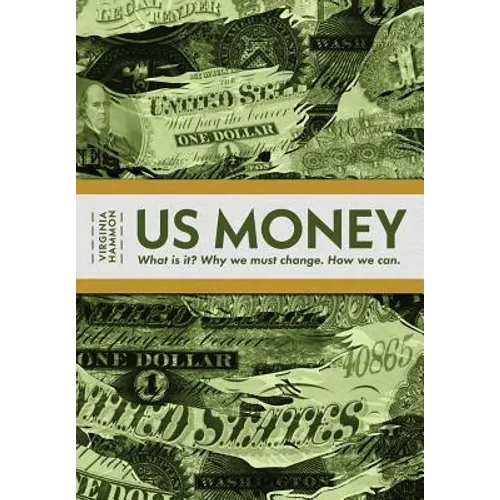 Us Money: What Is It? Why We Must Change. How We Can.