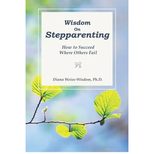 Wisdom On Step-Parenting: How to Succeed Where Others Fail