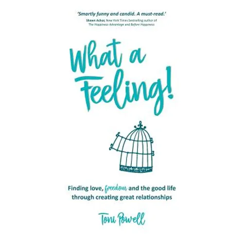 What a Feeling!: Finding love, freedom and the good life through creating great relationships