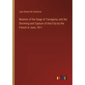Relation of the Siege of Tarragona, and the Storming and Capture of that City by the French in June, 1811