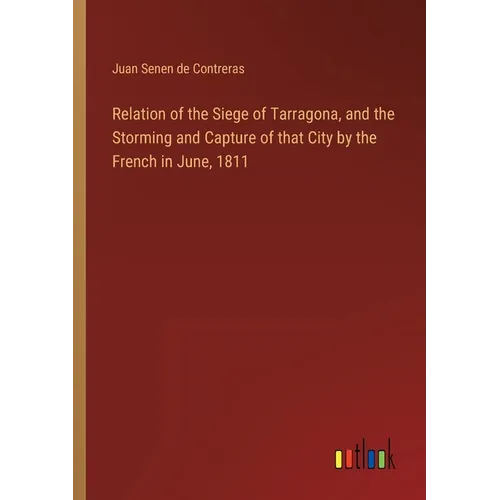 Relation of the Siege of Tarragona, and the Storming and Capture of that City by the French in June, 1811