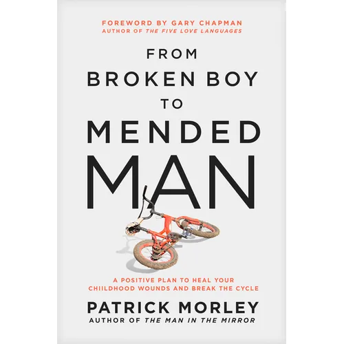 From Broken Boy to Mended Man: A Positive Plan to Heal Your Childhood Wounds and Break the Cycle