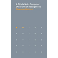 A City Is Not a Computer: Other Urban Intelligences