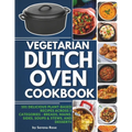 Vegetarian Dutch Oven Cookbook: 101 Delicious Plant-Based Recipes Across 5 Categories: Breads, Mains, Sides, Soups & Stews, and Desserts