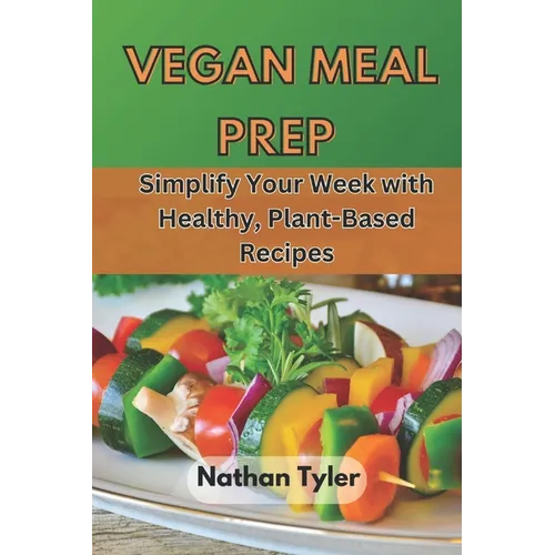 Vegan Meal Prep: Simplify Your Week with Healthy, Plant-Based Recipes