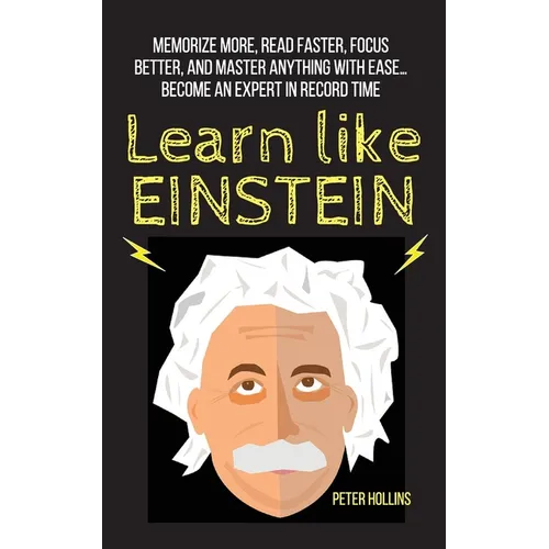 Learn Like Einstein: Memorize More, Read Faster, Focus Better, and Master Anything With Ease... Become An Expert in Record Time
