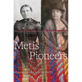 Metis Pioneers: Marie Rose Delorme Smith and Isabella Clark Hardisty Lougheed