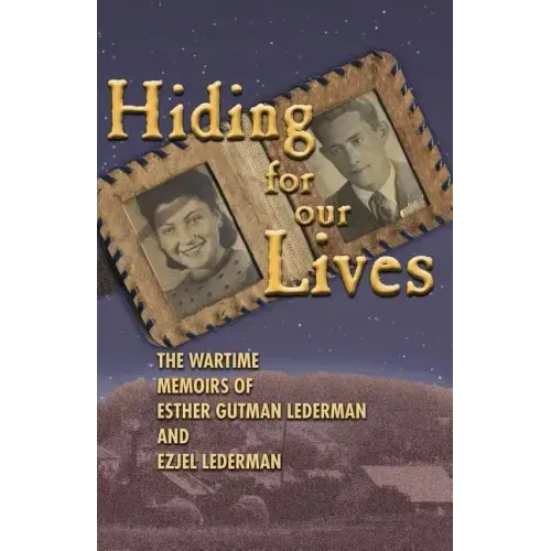 Hiding for Our Lives: the wartime memoirs of Esther Gutman Lederman and Ezjel Lederman, MD