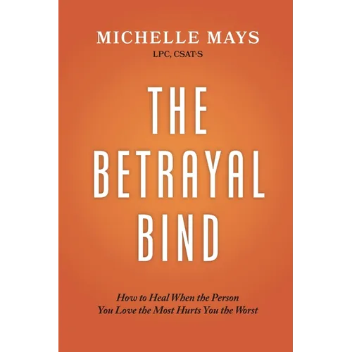 The Betrayal Bind: How to Heal When the Person You Love the Most Hurts You the Most