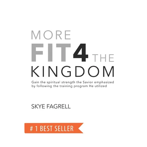 More Fit 4 The Kingdom: Gain the Spiritual Strength the Savior Emphasized by Following the Training Program He Utilized