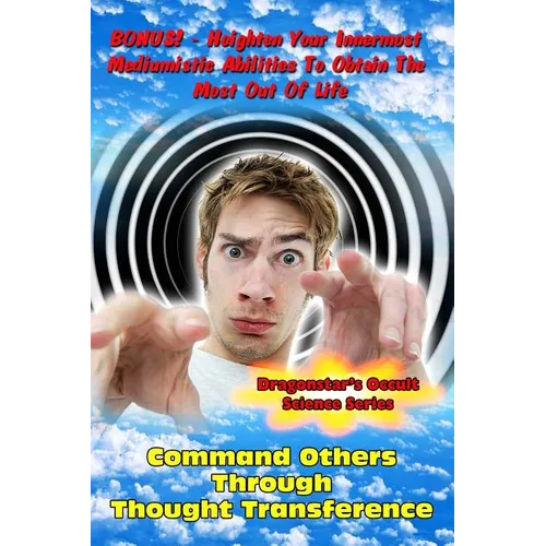 Command Others Through Thought Transference: Command Others Innermost Mediumistic Abilities To Obtain The Most Out Of Life