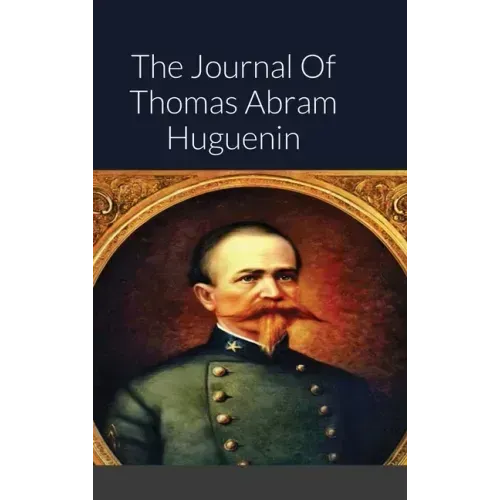 The Journal Of Thomas Abram Huguenin: Last Confederate Commander of Fort Sumter