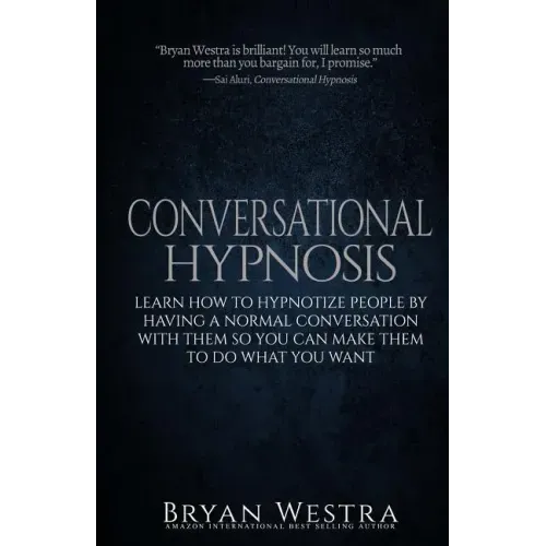 Conversational Hypnosis: Learn How To Hypnotize People By Having A Normal Conversation With Them So You Can Make Them To Do What You Want