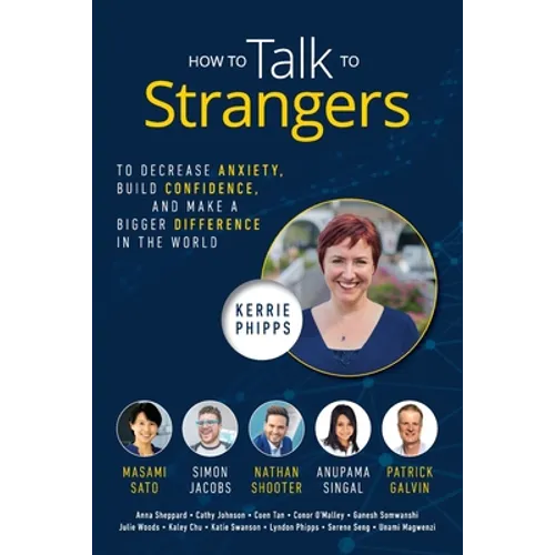 How To Talk To Strangers: To Decrease Anxiety, Build Confidence, and Make a Bigger Difference in the World