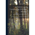 Towers and Tanks for Water-works: The Theory and Practice of Their Design and Construction