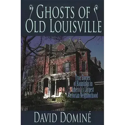 Ghosts of Old Louisville: True Stories of Hauntings in America's Largest Victorian Neighborhood