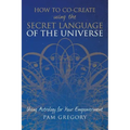How to Co-Create Using the Secret Language of the Universe: Using Astrology for your Empowerment