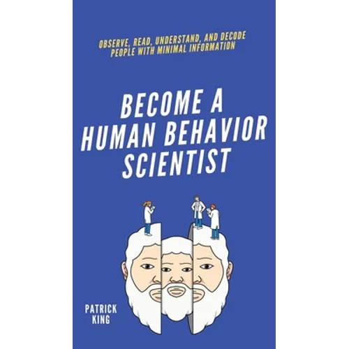 Become A Human Behavior Scientist: Observe, Read, Understand, and Decode People With Minimal Information