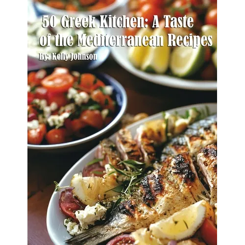 50 Greek Kitchen: A Taste of the Mediterranean Recipes