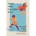 Teach Your Children Well: A Step-By-Step Guide for Family Discipleship