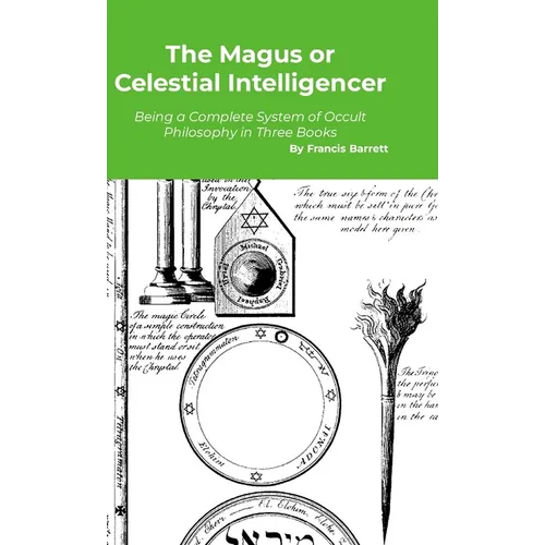 The Magus or Celestial Intelligencer: A Complete System of Occult Philosophy in Three Books