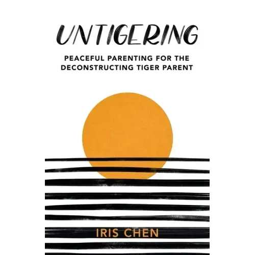 Untigering: Peaceful Parenting for the Deconstructing Tiger Parent