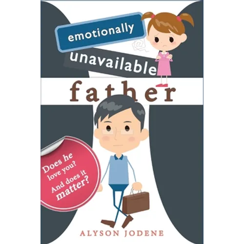 Emotionally Unavailable Father: Does he love you? And does it matter?