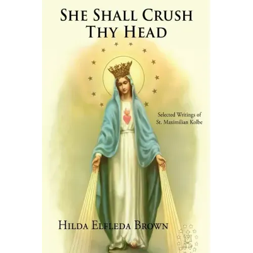 She Shall Crush Thy Head: Selected Writings of St. Maximilian Kolbe