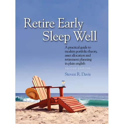 Retire Early Sleep Well: A Practical Guide to Modern Portfolio Theory, Asset Allocation and Retirement Planning in Plain English, Second Editio
