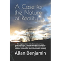 A Case for the Nature of Reality: An Exploration into Consciousness, Precognition, Connectedness, Empathy, Near-Death Experiences, Reincarnation, Infi