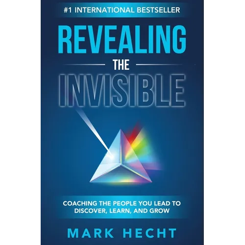 Revealing the Invisible: Coaching the People You Lead to Discover, Learn, and Grow