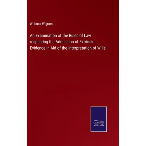 An Examination of the Rules of Law respecting the Admission of Extrinsic Evidence in Aid of the Interpretation of Wills