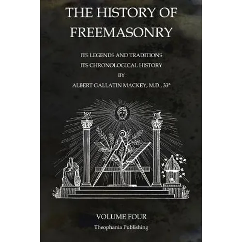 The History of Freemasonry Volume 4: Its Legends and Traditions, Its Chronological History