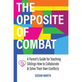 The Opposite of COMBAT: A Parents' Guide for Teaching Siblings How to Collaborate and Solve Their Own Conflicts