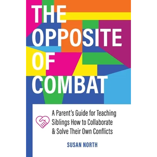 The Opposite of COMBAT: A Parents' Guide for Teaching Siblings How to Collaborate and Solve Their Own Conflicts
