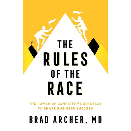 The Rules of the Race: The Power of Competitive Strategy to Shape Business Success