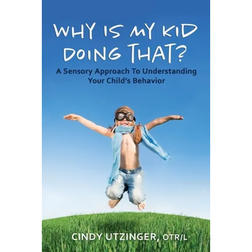 Why is My Kid Doing That?: A Sensory Approach to Understanding Your Child's Behavior