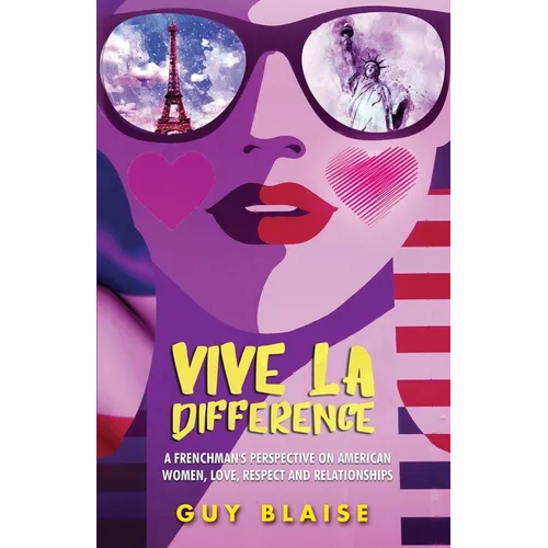 Vive La Difference: A Frenchman's Perspective on American Women, Love, Respect and Relationships