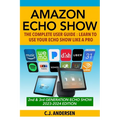 Amazon Echo Show - The Complete User Guide: Learn to Use Your Echo Show Like A Pro