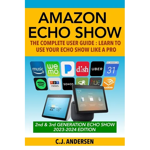 Amazon Echo Show - The Complete User Guide: Learn to Use Your Echo Show Like A Pro