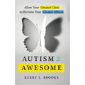 Autism 2 Awesome: Allow Your Greatest Crisis to Become Your Greatest Miracle