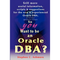 So You Want to be an Oracle DBA?: Still more useful information, scripts and suggestions for the new and experienced Oracle DBA.