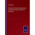 A History of Scottish Ecclesiastical and Civil Affairs from the Introduction of Christianity