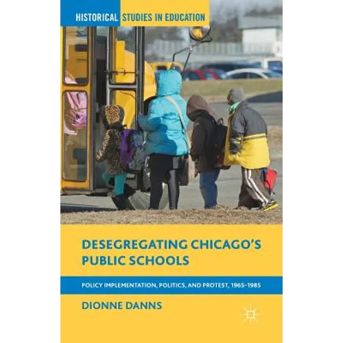 Desegregating Chicago's Public Schools: Policy Implementation, Politics, and Protest, 1965-1985