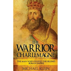 The Warrior King Charlemagne: The Man Who Created the Second Roman Empire - Paperback