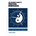 The Authority Guide to Practical Mindfulness: How to improve your productivity, creativity and focus by slowing down for just 10 minutes a day