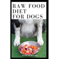 Raw Food Diet for Dogs: The Complete Guide For Make Your Dog Healthy And Sickness Free
