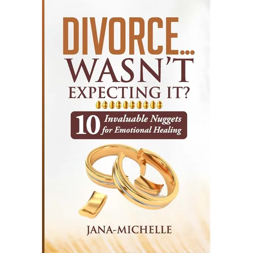 Divorce...Wasn't Expecting It?: 10 Invaluable Nuggets for Emotional Healing