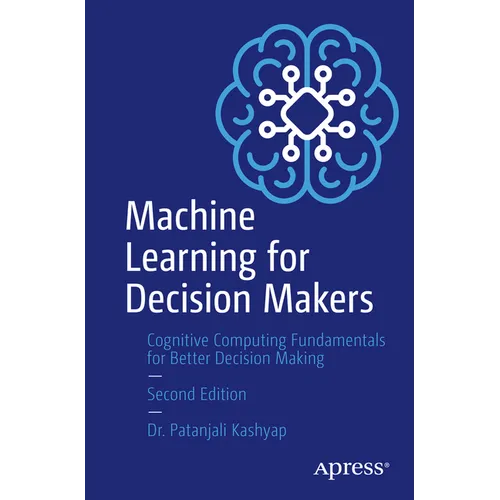 Machine Learning for Decision Makers: Cognitive Computing Fundamentals for Better Decision Making