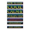 How to Stay Cool, Calm and Collected When the Pressure's on: A Stress-Control Plan for Business People